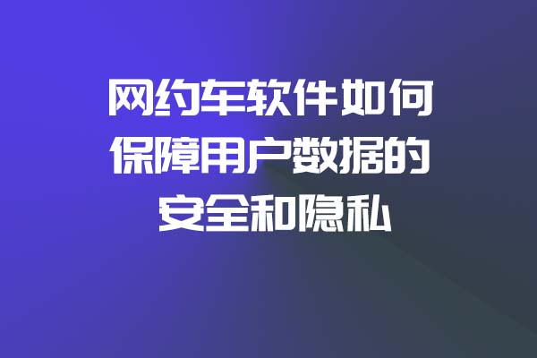 網(wǎng)約車(chē)軟件如何保障用戶(hù)數(shù)據(jù)的安全和隱私_網(wǎng)約車(chē)軟件_網(wǎng)約車(chē)軟件開(kāi)發(fā)_網(wǎng)約車(chē)APP開(kāi)發(fā)_網(wǎng)約車(chē)系統(tǒng)開(kāi)發(fā)