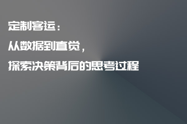 定制客運(yùn)：從數(shù)據(jù)到直覺(jué)，探索決策背后的思考過(guò)程_定制客運(yùn)_定制客運(yùn)系統(tǒng)_定制客運(yùn)系統(tǒng)開(kāi)發(fā)_定制客運(yùn)app開(kāi)發(fā)_定制客運(yùn)軟件開(kāi)發(fā)